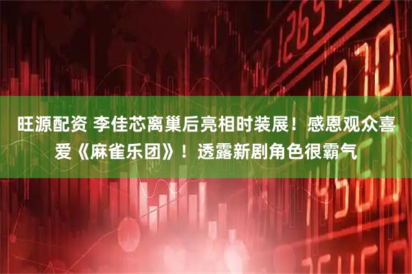 旺源配资 李佳芯离巢后亮相时装展！感恩观众喜爱《麻雀乐团》！透露新剧角色很霸气