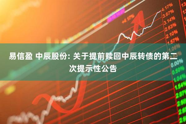 易信盈 中辰股份: 关于提前赎回中辰转债的第二次提示性公告