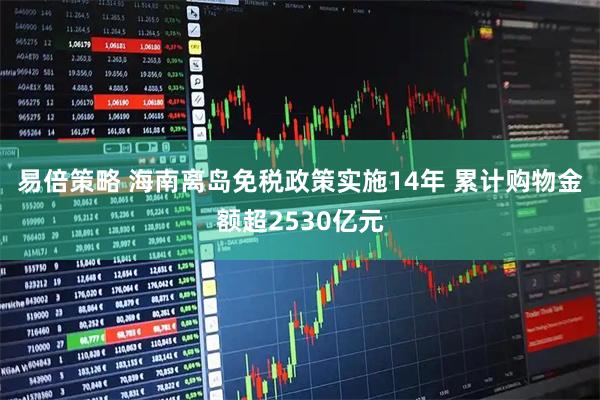 易倍策略 海南离岛免税政策实施14年 累计购物金额超2530亿元