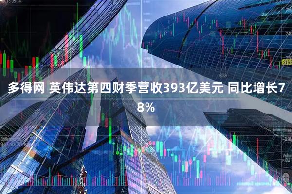 多得网 英伟达第四财季营收393亿美元 同比增长78%