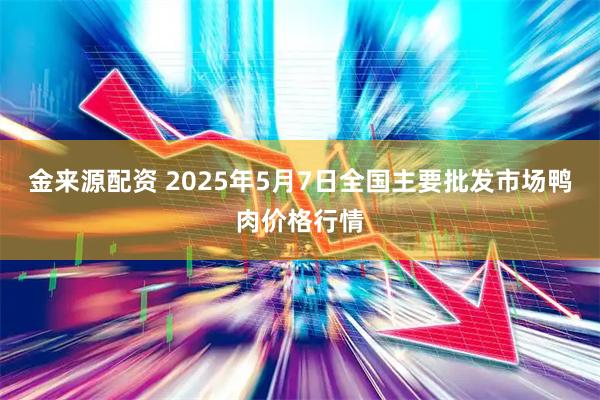 金来源配资 2025年5月7日全国主要批发市场鸭肉价格行情