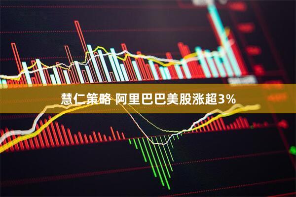 慧仁策略 阿里巴巴美股涨超3%