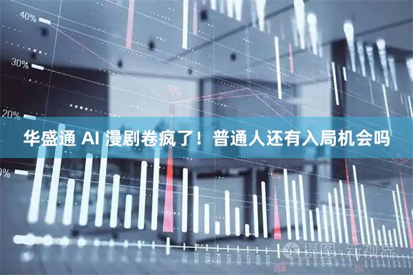 华盛通 AI 漫剧卷疯了！普通人还有入局机会吗