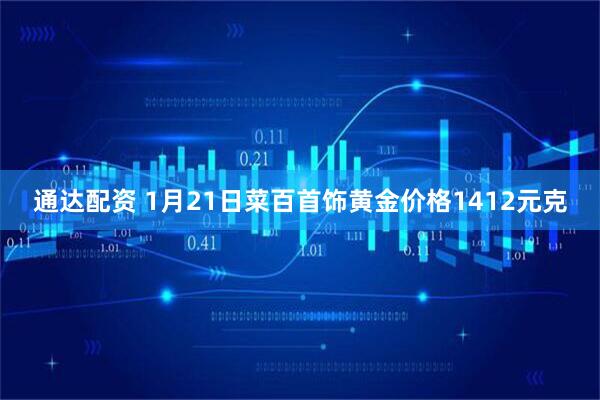 通达配资 1月21日菜百首饰黄金价格1412元克