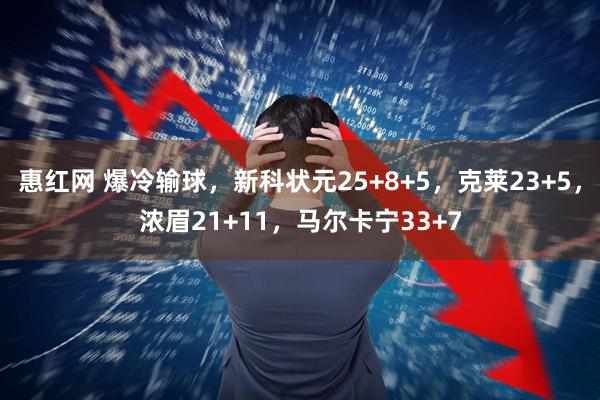 惠红网 爆冷输球，新科状元25+8+5，克莱23+5，浓眉21+11，马尔卡宁33+7