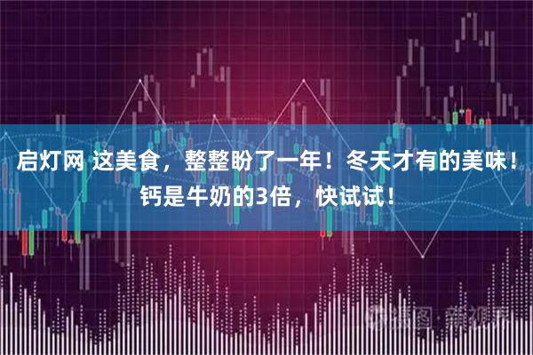 启灯网 这美食，整整盼了一年！冬天才有的美味！钙是牛奶的3倍，快试试！