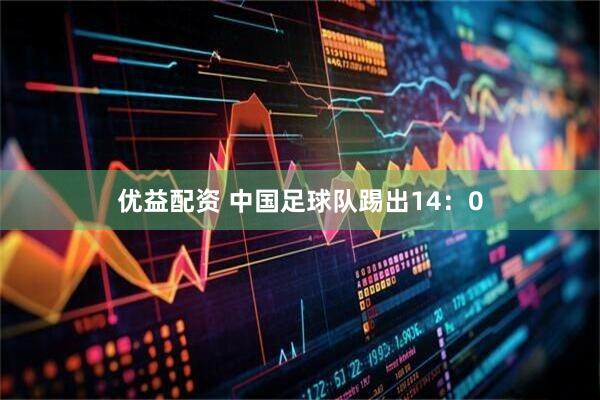 优益配资 中国足球队踢出14：0