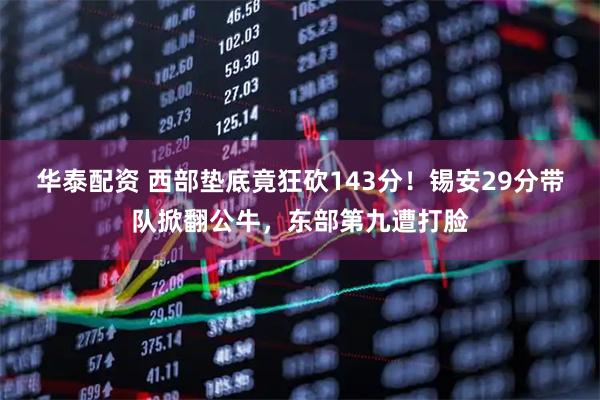 华泰配资 西部垫底竟狂砍143分！锡安29分带队掀翻公牛，东部第九遭打脸