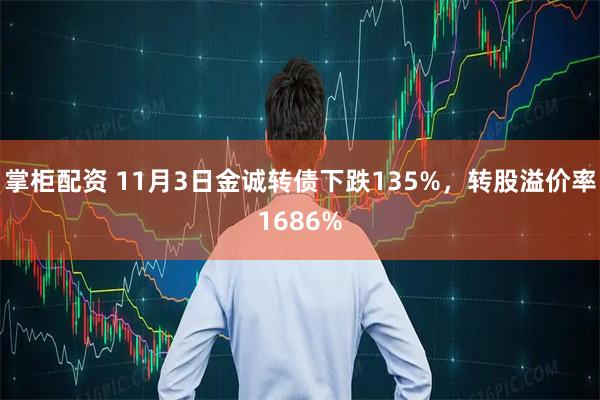 掌柜配资 11月3日金诚转债下跌135%，转股溢价率1686%