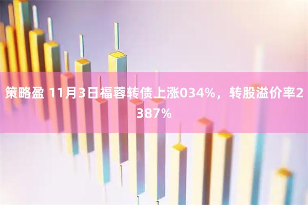 策略盈 11月3日福蓉转债上涨034%，转股溢价率2387%