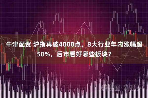 牛津配资 沪指再破4000点，8大行业年内涨幅超50%，后市看好哪些板块？