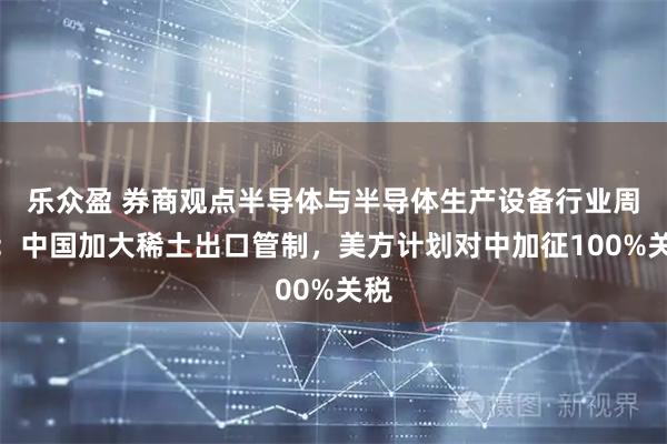 乐众盈 券商观点半导体与半导体生产设备行业周报：中国加大稀土出口管制，美方计划对中加征100%关税