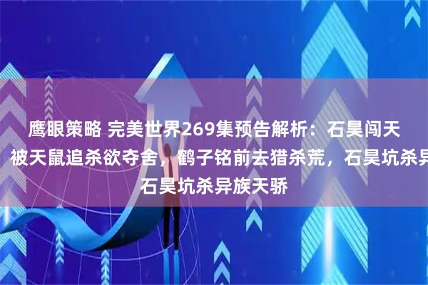鹰眼策略 完美世界269集预告解析：石昊闯天兽森林，被天鼠追杀欲夺舍，鹤子铭前去猎杀荒，石昊坑杀异族天骄